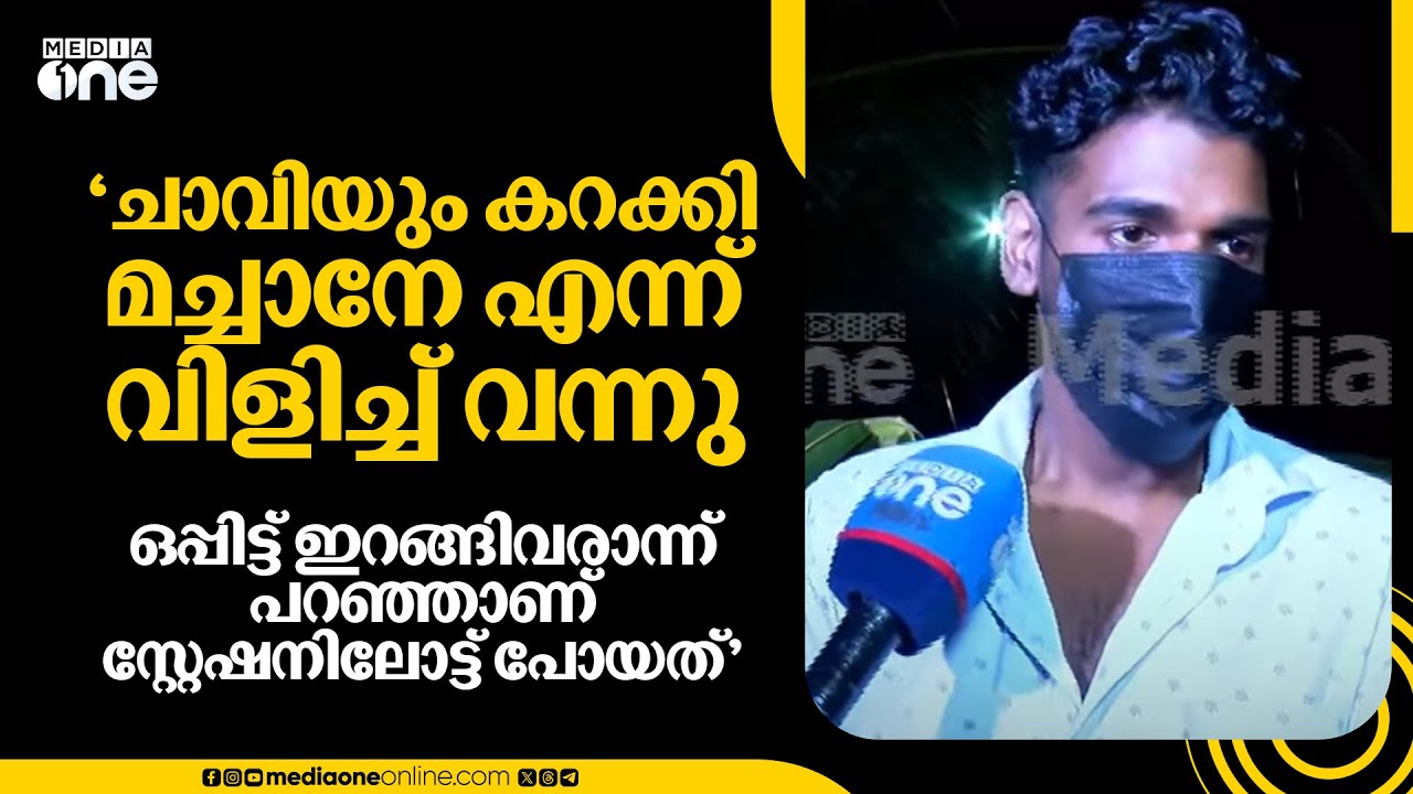 'ചാവിയും കറക്കി മച്ചാനേ എന്നുവിളിച്ച് വന്നു, ഒപ്പിട്ട് ഇറങ്ങിവരാന്ന് പറഞ്ഞാണ് സ്റ്റേഷനിലോട്ട് പോയത്'