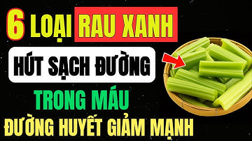 6 Loại RAU XANH “HÚT” SẠCH ĐƯỜNG Trong MÁU, ĐƯỜNG HUYẾT GIẢM MẠNH Bất NGỜ, Không Cần THUỐC
