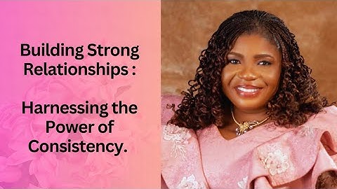 Building Strong Relationships : Harnessing the Power of Consistency.