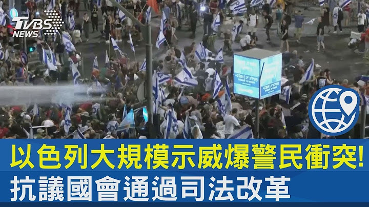 以色列大规模示威爆警民冲突! 抗议国会通过司法改革｜TVBS新闻 - 天天要闻