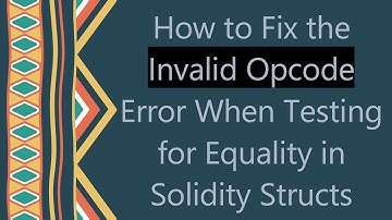 How to Fix the Invalid Opcode Error When Testing for Equality in Solidity Structs
