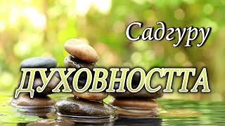 ДУХОВНОСТТА е НАЧИН на СЪЩЕСТВУВАНЕ - САДГУРУ