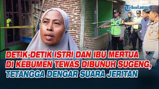 Detik-detik Istri dan Ibu Mertua di Kebumen Tewas Dibunuh Sugeng, Tetangga Dengar Suara Jeritan