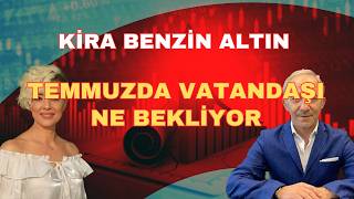 KİRA BENZİN ALTIN TEMMUZDA VATANDAŞI NE BEKLİYOR?