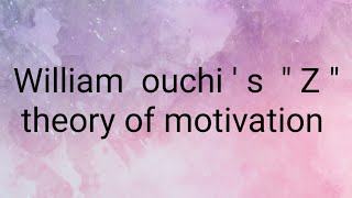 THEORY OF MOTIVATION: PART - 7 , William ouchi 's Z theory of motivation