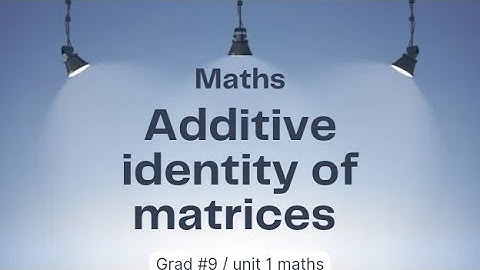 Additive identity of matrices ll Grad 9 ll unit 1 maths
