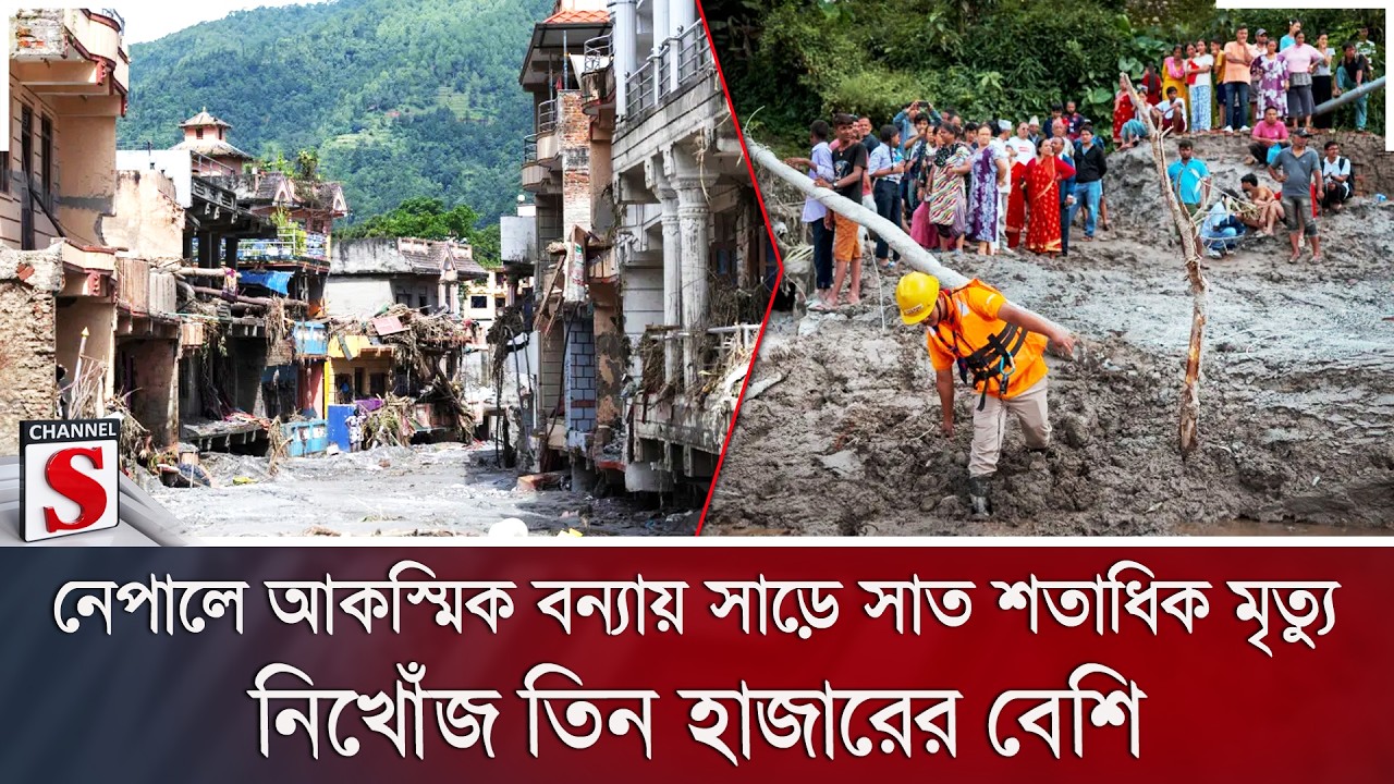 নেপালে আকস্মিক বন্যায় সাড়ে সাত শতাধিক মৃ/ত্যু; নিখোঁজ তিন হাজারের বেশি | Channel S News