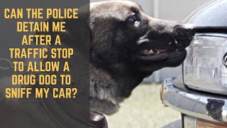 Can the Police Detain me after a Traffic Stop to allow a drug dog to Sniff My Car?