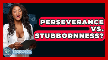 Perseverance Vs. Stubbornness? - Psychological Clarity