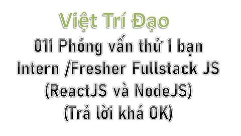 011 [Full] Phỏng vấn thử 1 bạn Intern /Fresher Fullstack ReactJS và NodeJS (Trả lời OK)