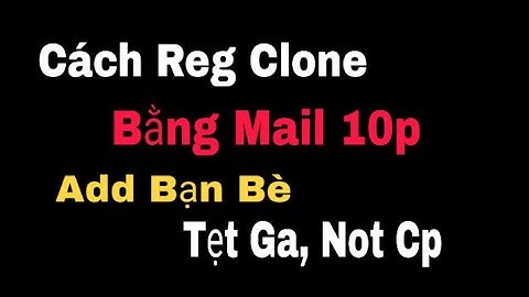 Cách Reg Clone Dame Bằng Mail 10p Add Bạn Bè Tẹt Ga Not Cp | Nhân Official