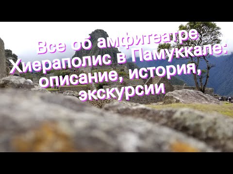 Все об амфитеатре Хиераполис в Памуккале: описание, история, экскурсии