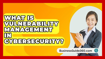 What Is Vulnerability Management In Cybersecurity? - BusinessGuide360.com