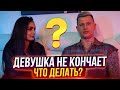 Почему девушки не кончают? Что делать? Женский оргазм