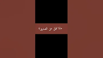 ماذا قيل عن الصديق 