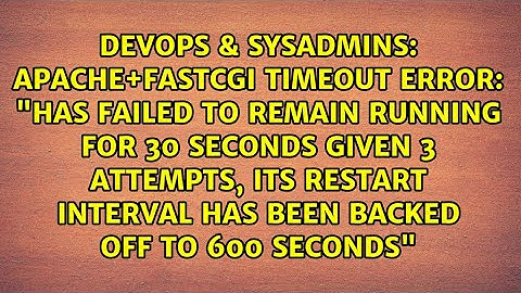 Apache+FastCGI Timeout Error: "has failed to remain running for 30 seconds given 3 attempts, its...