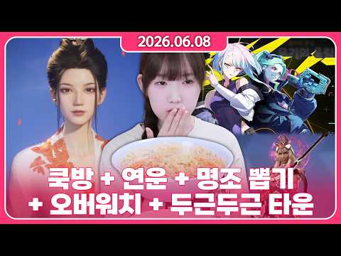 • 2026/06/08 • 육회불닭냉면 쿡방 + 연운 광고 + 명조 사펑 뽑기 + 옵치 (중간 두두타)
