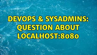 DevOps & SysAdmins: question about localhost:8080 (3 Solutions!!)