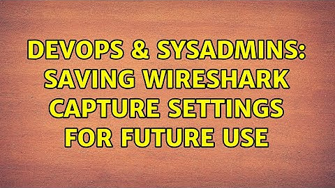 DevOps & SysAdmins: Saving Wireshark capture settings for future use (2 Solutions!!)