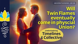 Will Twin Flames eventually come in Physical Union? : Understanding Timelines & the Collective