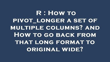 R : How to pivot_longer a set of multiple columns? and How to go back from that long format to origi