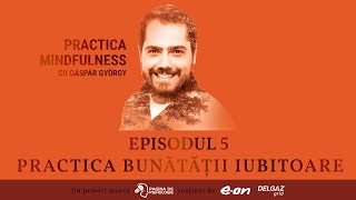 PRACTICA MINDFULNESS cu Gáspár György (ep. 5) - Practica bunătății iubitoare