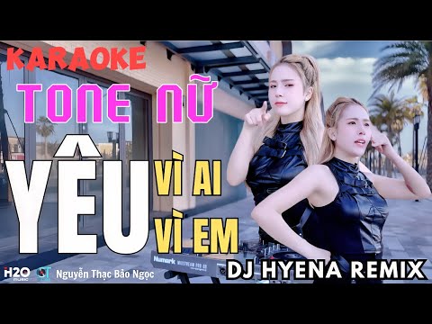 KARAOKE REMIX TONE NỮ | YÊU VÌ AI - YÊU VÌ EM | DJ HYENA REMIX | VÌ SAO EM HỠI, LÀM SAO BIẾT ĐƯỢC