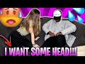 I WANT SOME HEAD RIGHT NOW PRANK😜💦 | (SHE LIKE ME) ***MUST WATCH***