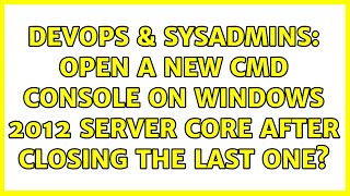 DevOps & SysAdmins: Open a new cmd console on Windows 2012 Server core after closing the last one? Net Worth