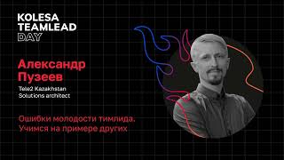 Александр Пузеев, «Ошибки молодости тимлида. Учимся на примере других», Kolesa TeamLead Day 2023