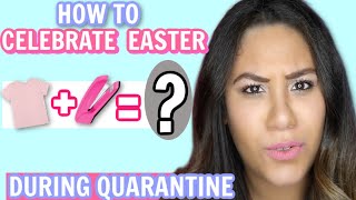 How to celebrate easter while you are in quarantine (Last minute Ideas)