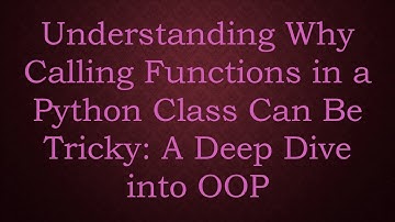 Understanding Why Calling Functions in a Python Class Can Be Tricky: A Deep Dive into OOP