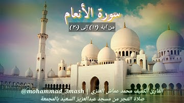 محمد عماش العنزي سورة الأنعام (١٢_٣٠) صلاة الفجر عام ١٤٤٠