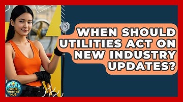 When Should Utilities Act on New Industry Updates? - Your Utilities Hub