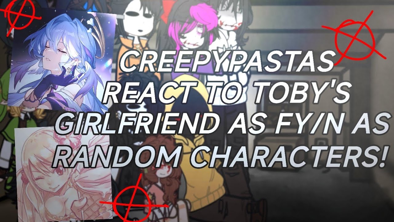 CREEPYPASTAS REACT TO TOBY'S GIRLFRIEND AS FY/N AS RANDOM CHARACTERS!|Short,2x,cringe