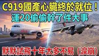 C919國產心臟終於就位！運20偷偷幹了件大事，默默試飛十年太多不易。