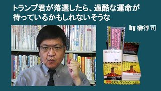 トランプ君が落選したら、過酷な運命が待っているかもしれないそうな　by 榊淳司