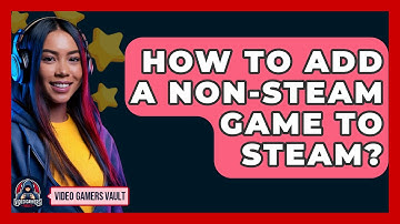 How To Add A Non-Steam Game To Steam? - Video Gamers Vault