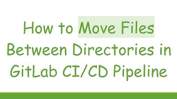 How to Move Files Between Directories in GitLab CI/CD Pipeline