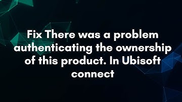 Fix There was a problem authenticating the ownership of this product. In Ubisoft connect