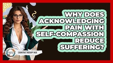 Why Does Acknowledging Pain With Self-compassion Reduce Suffering? - Cognitive Therapy Hub
