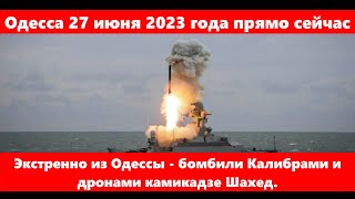 Одесса 27 июня 2023 года.Экстренно из Одессы - бомбили Калибрами и дронами камикадзе Шахед.