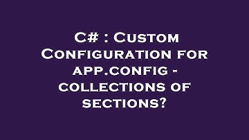 C# : Custom Configuration for app.config - collections of sections?
