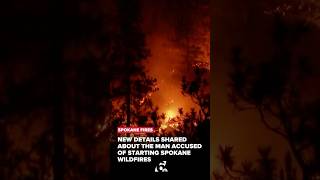New details shared about the man accused of starting Spokane wildfires