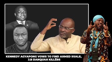 KENNEDY AGYAPONG VOWS TO FIND AHMED SUALE, J B DANQUAH K!LLËRS