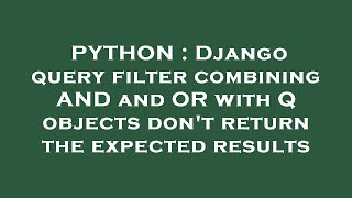 PYTHON : Django query filter combining AND and OR with Q objects don't return the expected results