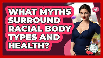 What Myths Surround Racial Body Types And Health? - Inside Body Image