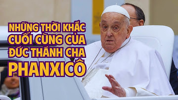 Những thời khắc cuối cùng của Đức Thánh Cha Phanxicô