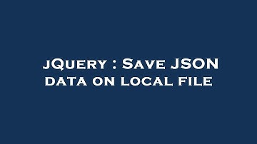 jQuery : Save JSON data on local file