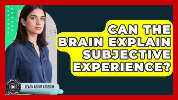Can The Brain Explain Subjective Experience? - Learn About Atheism